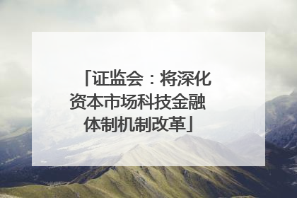 证监会：将深化资本市场科技金融体制机制改革