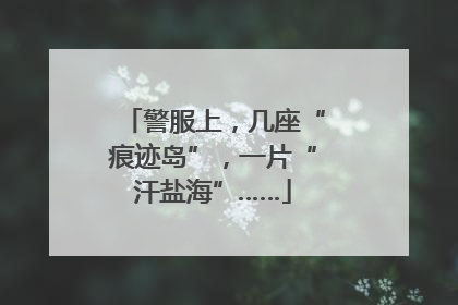 警服上，几座“痕迹岛”，一片“汗盐海”……