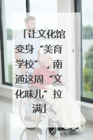 让文化馆变身“美育学校”，南通这周“文化味儿”拉满