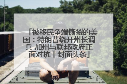 被移民争端撕裂的美国：特朗普绕开州长调兵 加州与联邦政府正面对抗丨封面头条