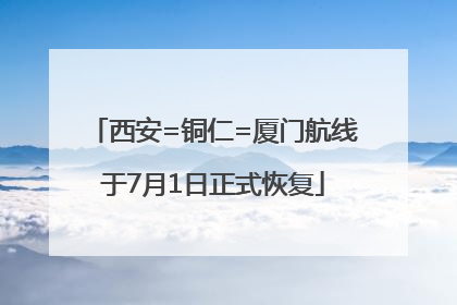 西安=铜仁=厦门航线于7月1日正式恢复