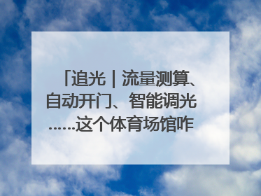 追光｜流量测算、自动开门、智能调光……这个体育场馆咋这么先进？