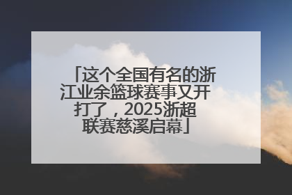 这个全国有名的浙江业余篮球赛事又开打了，2025浙超联赛慈溪启幕