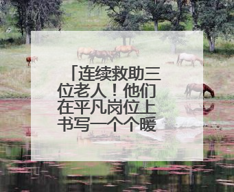 连续救助三位老人！他们在平凡岗位上书写一个个暖心故事……