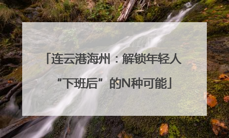 连云港海州：解锁年轻人“下班后”的N种可能