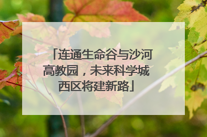 连通生命谷与沙河高教园，未来科学城西区将建新路