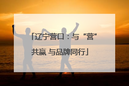 辽宁营口：与“营”共赢 与品牌同行