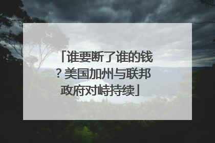 谁要断了谁的钱？美国加州与联邦政府对峙持续