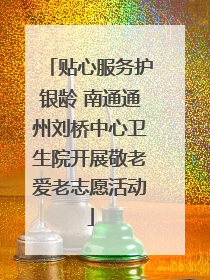 贴心服务护银龄 南通通州刘桥中心卫生院开展敬老爱老志愿活动
