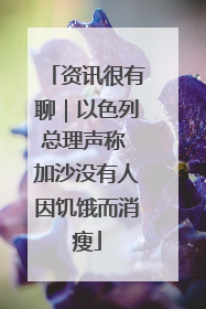 资讯很有聊｜以色列总理声称 加沙没有人因饥饿而消瘦