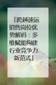 跨越速运销售岗位优势解码：多维赋能构建行业竞争力新范式