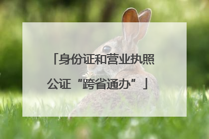 身份证和营业执照公证“跨省通办”