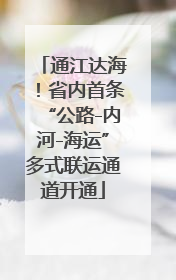 通江达海！省内首条“公路-内河-海运”多式联运通道开通