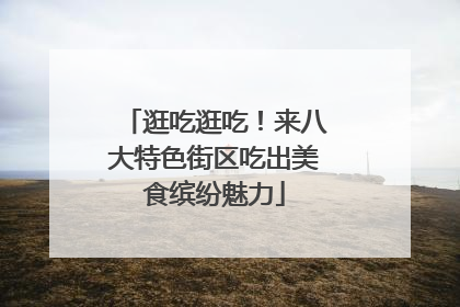 逛吃逛吃！来八大特色街区吃出美食缤纷魅力