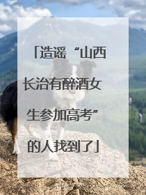 造谣“山西长治有醉酒女生参加高考”的人找到了