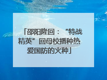 邵阳隆回：“特战精英”回母校播种热爱国防的火种