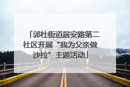郭杜街道居安路第二社区开展“我为父亲做沙拉”主题活动