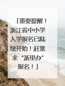 重要提醒！浙江省中小学入学报名已陆续开始！赶紧来“浙里办”报名！