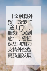 金融稳外贸｜政策“送上门”、服务“沉到底”，省担保集团加力支持外经贸高质量发展