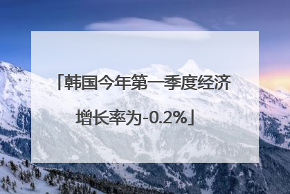 韩国今年第一季度经济增长率为-0.2%