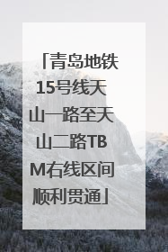 青岛地铁15号线天山一路至天山二路TBM右线区间顺利贯通