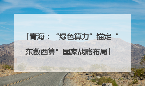 青海：“绿色算力”锚定“东数西算”国家战略布局