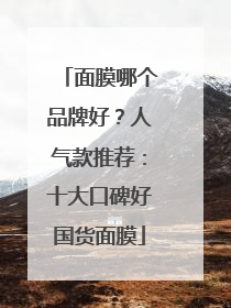 面膜哪个品牌好？人气款推荐：十大口碑好国货面膜