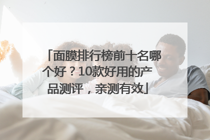 面膜排行榜前十名哪个好？10款好用的产品测评，亲测有效