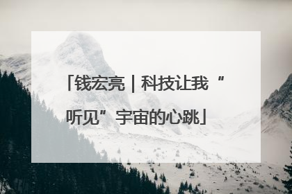 钱宏亮｜科技让我“听见”宇宙的心跳