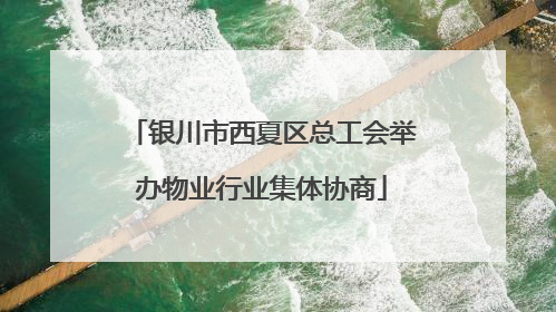 银川市西夏区总工会举办物业行业集体协商