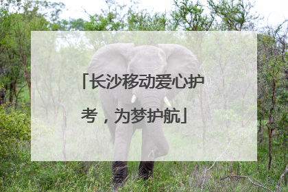 长沙移动爱心护考，为梦护航