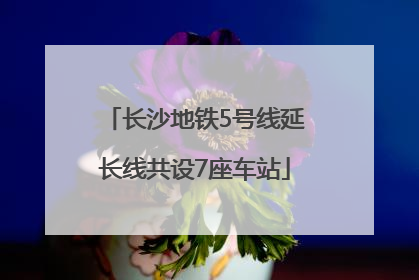 长沙地铁5号线延长线共设7座车站