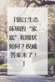 镇江生态环境的“家底”和现状如何？权威答案来了！
