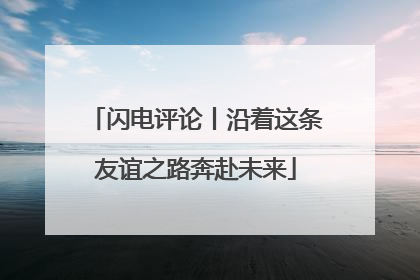闪电评论丨沿着这条友谊之路奔赴未来