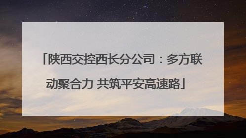 陕西交控西长分公司：多方联动聚合力 共筑平安高速路