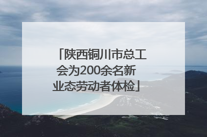 陕西铜川市总工会为200余名新业态劳动者体检