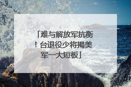 难与解放军抗衡！台退役少将揭美军一大短板