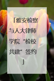 雅安检察与人大律师学院“检校共建”签约