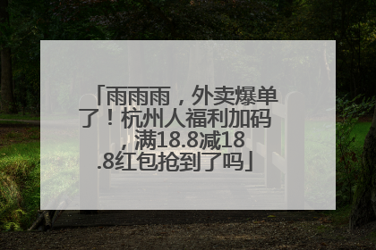 雨雨雨，外卖爆单了！杭州人福利加码，满18.8减18.8红包抢到了吗