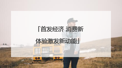 首发经济 消费新体验激发新动能