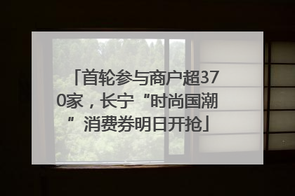 首轮参与商户超370家，长宁“时尚国潮”消费券明日开抢