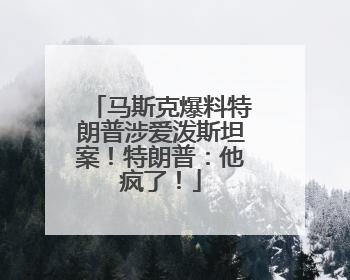 马斯克爆料特朗普涉爱泼斯坦案！特朗普：他疯了！