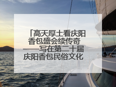 高天厚土看庆阳 香包盛会续传奇——写在第二十届庆阳香包民俗文化节开幕之际