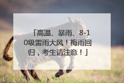 高温、暴雨、8-10级雷雨大风！梅雨回归，考生请注意！