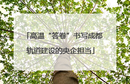 高温“答卷”书写成都轨道建设的央企担当
