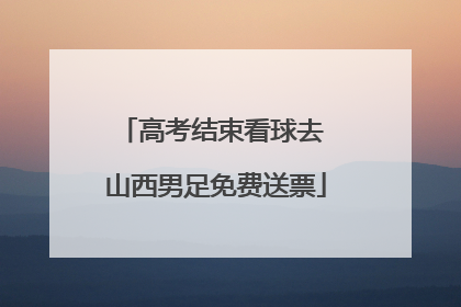 高考结束看球去 山西男足免费送票
