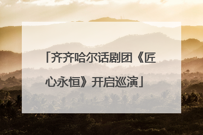 齐齐哈尔话剧团《匠心永恒》开启巡演