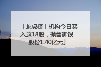 龙虎榜丨机构今日买入这18股，抛售御银股份1.40亿元