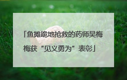鱼摊跪地抢救的药师吴梅梅获“见义勇为”表彰