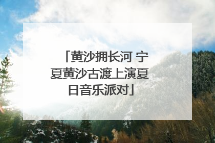 黄沙拥长河 宁夏黄沙古渡上演夏日音乐派对